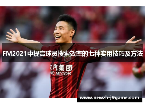 FM2021中提高球员搜索效率的七种实用技巧及方法