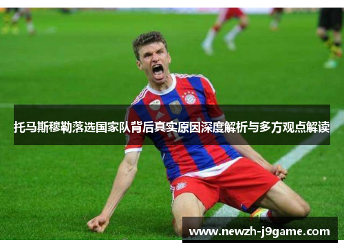 托马斯穆勒落选国家队背后真实原因深度解析与多方观点解读
