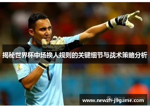 揭秘世界杯中场换人规则的关键细节与战术策略分析 揭秘世界杯中场换人规则的关键细节与战术策略分析