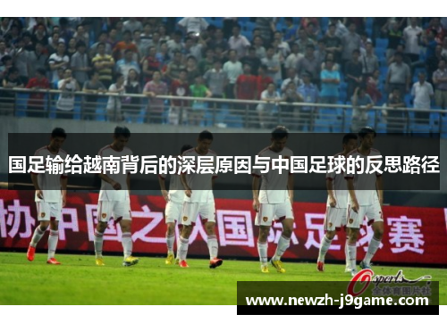 国足输给越南背后的深层原因与中国足球的反思路径 国足输给越南背后的深层原因与中国足球的反思路径
