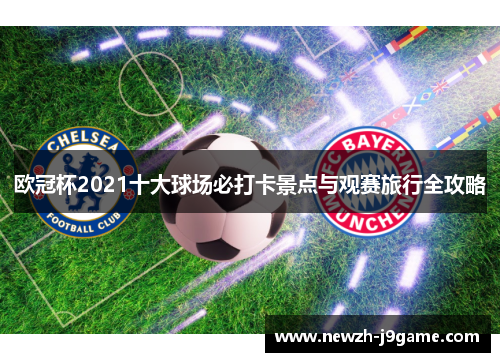 欧冠杯2021十大球场必打卡景点与观赛旅行全攻略