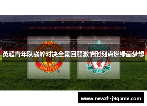 英超青年队巅峰对决全景回顾激情时刻点燃绿茵梦想