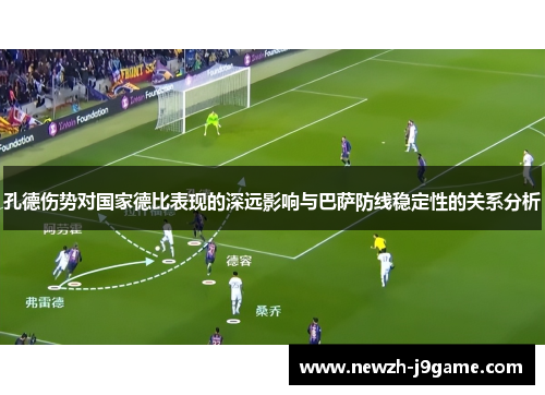 孔德伤势对国家德比表现的深远影响与巴萨防线稳定性的关系分析 孔德伤势对国家德比表现的深远影响与巴萨防线稳定性的关系分析