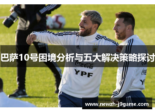 巴萨10号困境分析与五大解决策略探讨 巴萨10号困境分析与五大解决策略探讨