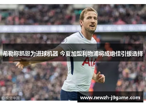 希勒称凯恩为进球机器 今夏加盟利物浦将成绝佳引援选择