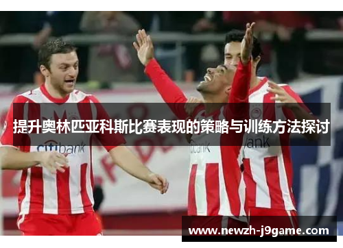 提升奥林匹亚科斯比赛表现的策略与训练方法探讨 提升奥林匹亚科斯比赛表现的策略与训练方法探讨