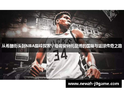 从希腊街头到NBA巅峰探索字母哥安特托昆博的国籍与篮球传奇之路 从希腊街头到NBA巅峰探索字母哥安特托昆博的国籍与篮球传奇之路