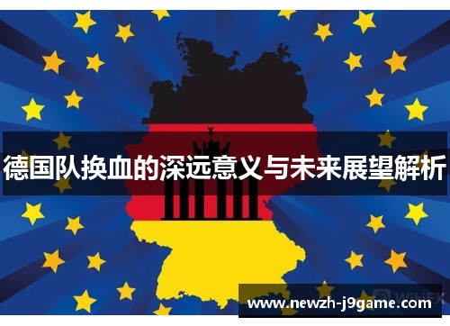 德国队换血的深远意义与未来展望解析 德国队换血的深远意义与未来展望解析