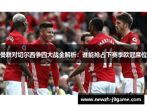 曼联对切尔西争四大战全解析:谁能抢占下赛季欧冠席位 曼联对切尔西争四大战全解析:谁能抢占下赛季欧冠席位