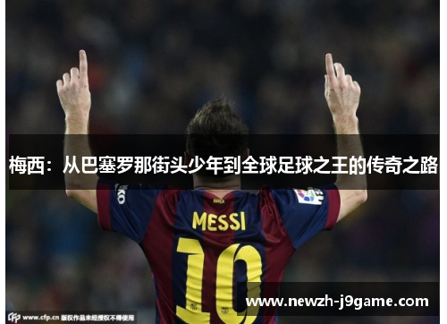 梅西:从巴塞罗那街头少年到全球足球之王的传奇之路 梅西:从巴塞罗那街头少年到全球足球之王的传奇之路