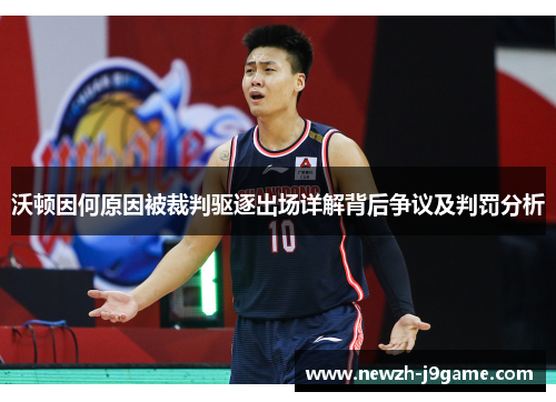 沃顿因何原因被裁判驱逐出场详解背后争议及判罚分析 沃顿因何原因被裁判驱逐出场详解背后争议及判罚分析