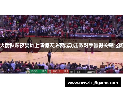 火箭队深夜复仇上演惊天逆袭成功击败对手赢得关键比赛