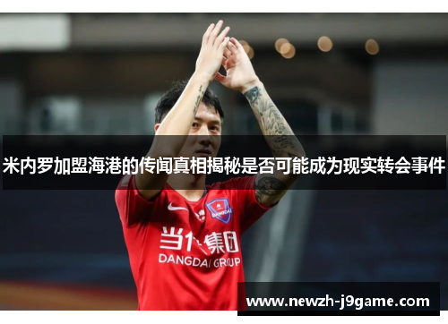 米内罗加盟海港的传闻真相揭秘是否可能成为现实转会事件 米内罗加盟海港的传闻真相揭秘是否可能成为现实转会事件