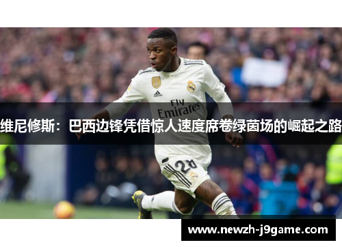 维尼修斯：巴西边锋凭借惊人速度席卷绿茵场的崛起之路