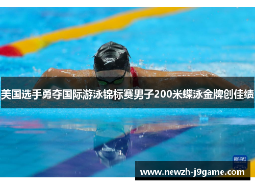 美国选手勇夺国际游泳锦标赛男子200米蝶泳金牌创佳绩