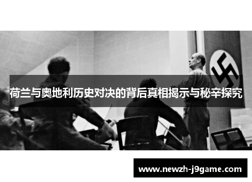 荷兰与奥地利历史对决的背后真相揭示与秘辛探究 荷兰与奥地利历史对决的背后真相揭示与秘辛探究
