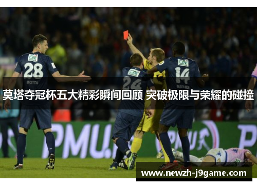 莫塔夺冠杯五大精彩瞬间回顾 突破极限与荣耀的碰撞 莫塔夺冠杯五大精彩瞬间回顾 突破极限与荣耀的碰撞