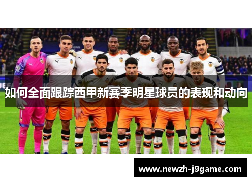如何全面跟踪西甲新赛季明星球员的表现和动向 如何全面跟踪西甲新赛季明星球员的表现和动向