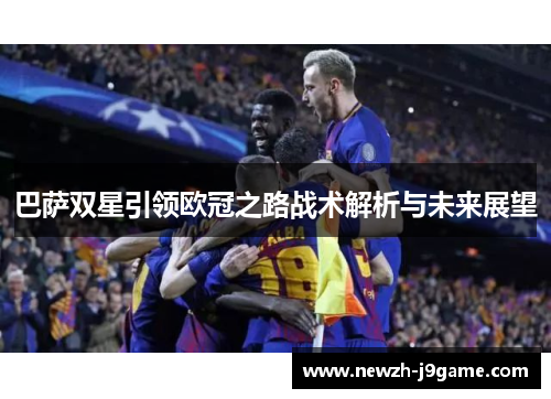 巴萨双星引领欧冠之路战术解析与未来展望