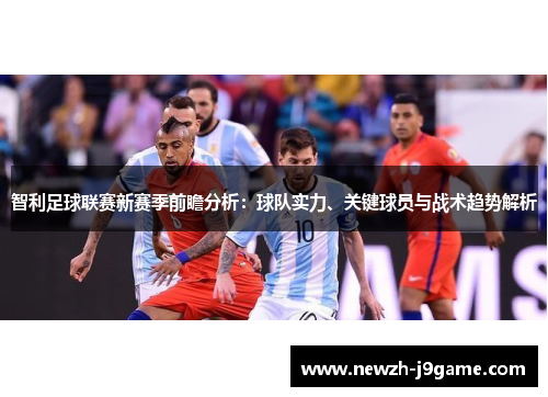 智利足球联赛新赛季前瞻分析:球队实力、关键球员与战术趋势解析 智利足球联赛新赛季前瞻分析:球队实力、关键球员与战术趋势解析