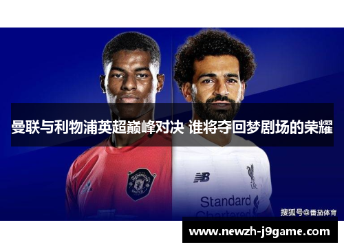 曼联与利物浦英超巅峰对决 谁将夺回梦剧场的荣耀