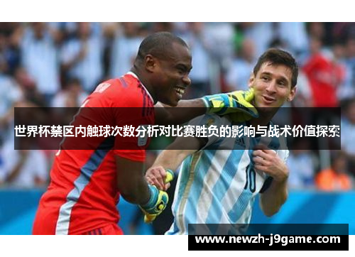 世界杯禁区内触球次数分析对比赛胜负的影响与战术价值探索