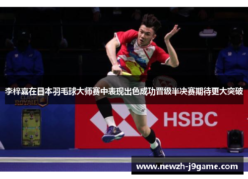 李梓嘉在日本羽毛球大师赛中表现出色成功晋级半决赛期待更大突破 李梓嘉在日本羽毛球大师赛中表现出色成功晋级半决赛期待更大突破