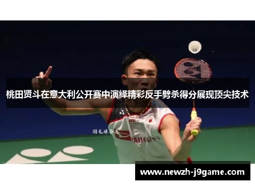 桃田贤斗在意大利公开赛中演绎精彩反手劈杀得分展现顶尖技术
