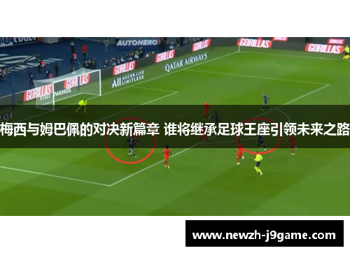 梅西与姆巴佩的对决新篇章 谁将继承足球王座引领未来之路