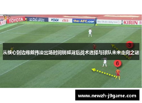 从核心到边缘戴伟浚出场时间锐减背后战术选择与球队未来走向之谜