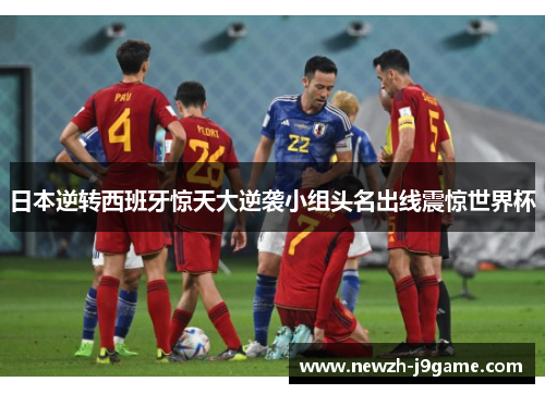 日本逆转西班牙惊天大逆袭小组头名出线震惊世界杯