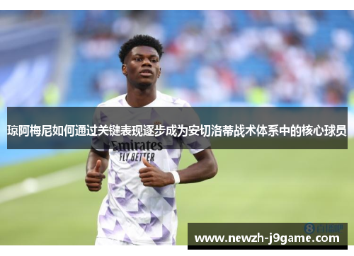 琼阿梅尼如何通过关键表现逐步成为安切洛蒂战术体系中的核心球员