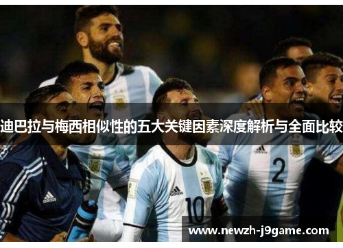 迪巴拉与梅西相似性的五大关键因素深度解析与全面比较